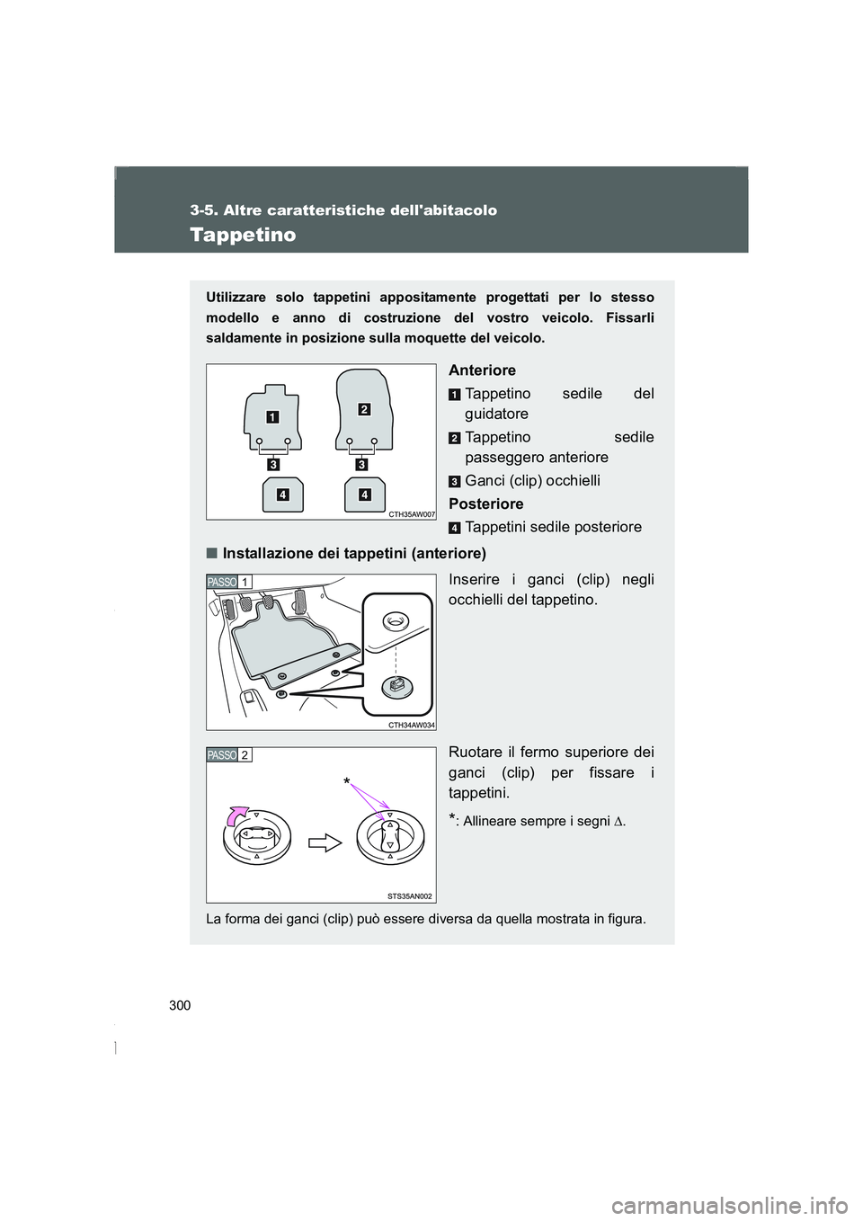 TOYOTA GT86 2016  Manuale duso (in Italian) 300
3-5. Altre caratteristiche dellabitacolo
FT86_EL
Tappetino
Utilizzare solo tappetini appositamente progettati per lo stesso
modello e anno di costruzione del vostro veicolo. Fissarli
saldamente i