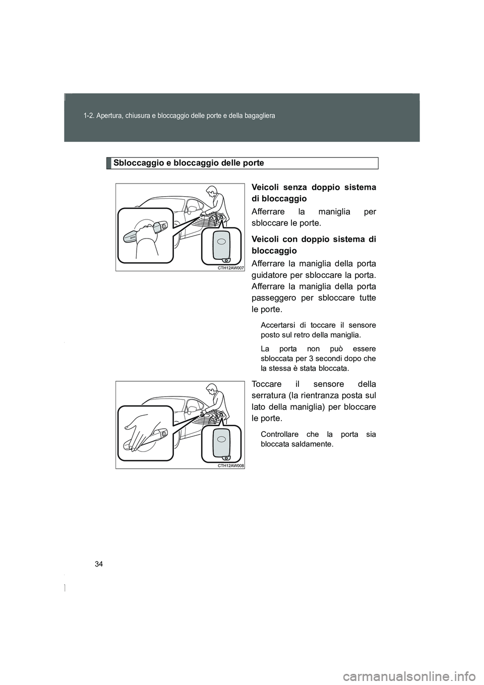 TOYOTA GT86 2016  Manuale duso (in Italian) 34
1-2. Apertura, chiusura e bloccaggio delle porte e della bagagliera
FT86_EL
Sbloccaggio e bloccaggio delle porte
Veicoli senza doppio sistema
di bloccaggio
Afferrare la maniglia per
sbloccare le po