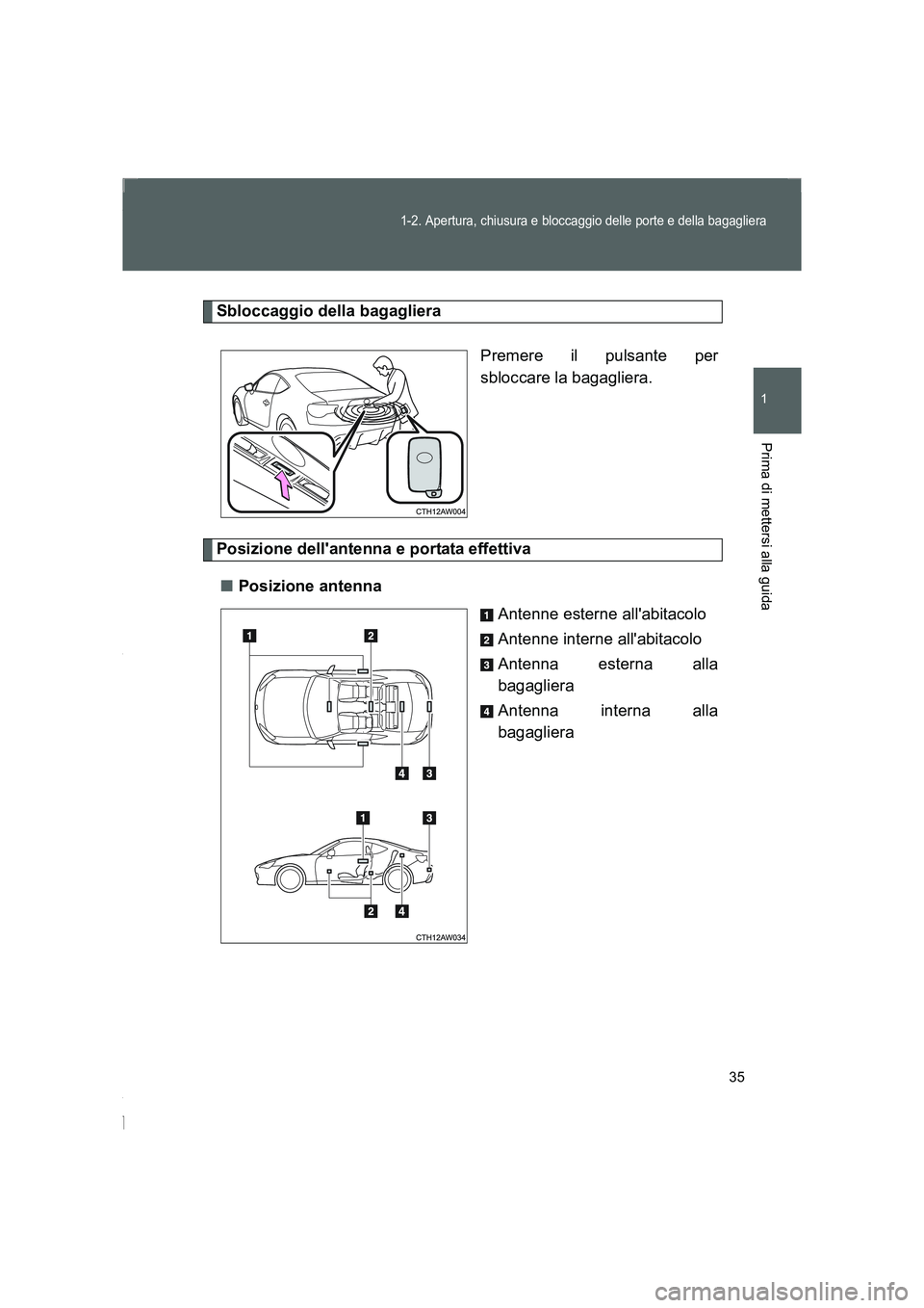 TOYOTA GT86 2016  Manuale duso (in Italian) 35
1-2. Apertura, chiusura e bloccaggio delle porte e della bagagliera
1
Prima di mettersi alla guida
FT86_EL
Sbloccaggio della bagagliera
Premere il pulsante per
sbloccare la bagagliera.
Posizione de