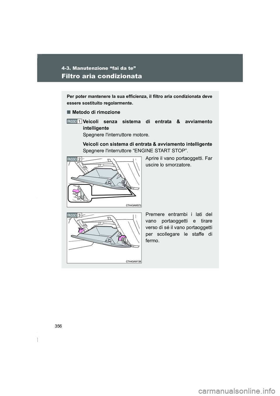 TOYOTA GT86 2016 Manuale duso (in Italian) 356
4-3. Manutenzione “fai da te”
FT86_EL
Filtro aria condizionata
Per poter mantenere la sua efficienza, il filtro aria condizionata deve
essere sostituito regolarmente.
■Metodo di rimozione
Ve TOYOTA GT86 2016 Manuale duso (in Italian) 356
4-3. Manutenzione “fai da te”
FT86_EL
Filtro aria condizionata
Per poter mantenere la sua efficienza, il filtro aria condizionata deve
essere sostituito regolarmente.
■Metodo di rimozione
Ve