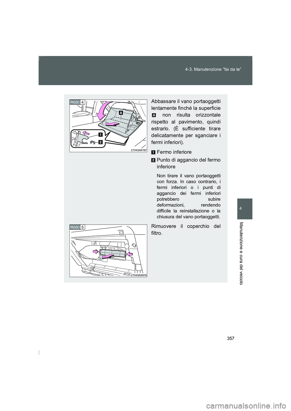 TOYOTA GT86 2016 Manuale duso (in Italian) 357 4-3. Manutenzione “fai da te”
4
Manutenzione e cura del veicolo
FT86_EL
Abbassare il vano portaoggetti
lentamente finché la superficie
non risulta orizzontale
rispetto al pavimento, quindi
e TOYOTA GT86 2016 Manuale duso (in Italian) 357 4-3. Manutenzione “fai da te”
4
Manutenzione e cura del veicolo
FT86_EL
Abbassare il vano portaoggetti
lentamente finché la superficie
non risulta orizzontale
rispetto al pavimento, quindi
e