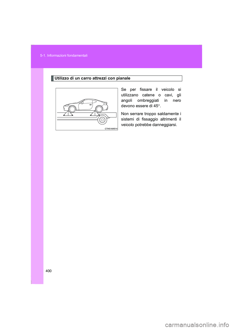 TOYOTA GT86 2016 Manuale duso (in Italian) 400 5-1. Informazioni fondamentali
FT86_EL
Utilizzo di un carro attrezzi con pianale
Se per fissare il veicolo si
utilizzano catene o cavi, gli
angoli ombreggiati in nero
devono essere di 45°.
Non se TOYOTA GT86 2016 Manuale duso (in Italian) 400 5-1. Informazioni fondamentali
FT86_EL
Utilizzo di un carro attrezzi con pianale
Se per fissare il veicolo si
utilizzano catene o cavi, gli
angoli ombreggiati in nero
devono essere di 45°.
Non se