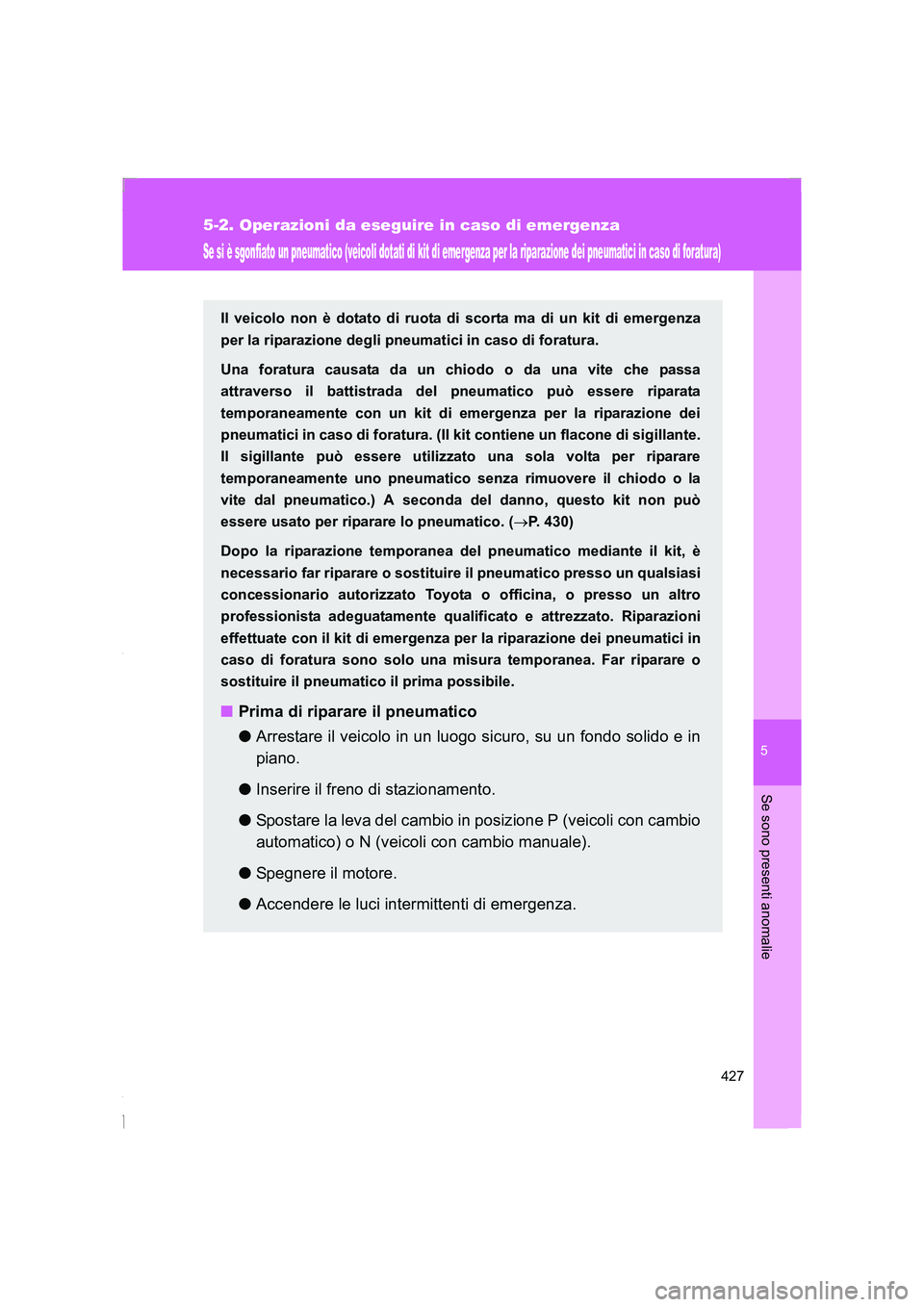 TOYOTA GT86 2016 Manuale duso (in Italian) 5
427
5-2. Operazioni da eseguire in caso di emergenza
Se sono presenti anomalie
FT86_EL
Se si è sgonfiato un pneumatico (veicoli dotati di kit di emergenza per la riparazione dei pneumatici in caso TOYOTA GT86 2016 Manuale duso (in Italian) 5
427
5-2. Operazioni da eseguire in caso di emergenza
Se sono presenti anomalie
FT86_EL
Se si è sgonfiato un pneumatico (veicoli dotati di kit di emergenza per la riparazione dei pneumatici in caso