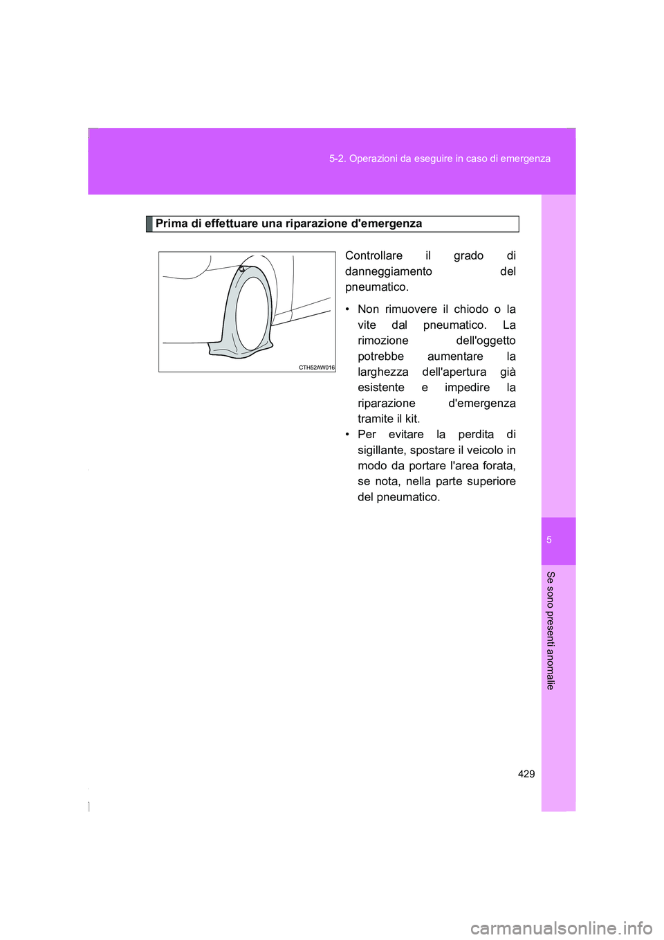 TOYOTA GT86 2016 Manuale duso (in Italian) 5
429 5-2. Operazioni da eseguire in caso di emergenza
Se sono presenti anomalie
FT86_EL
Prima di effettuare una riparazione demergenza
Controllare il grado di
danneggiamento del
pneumatico.
• Non TOYOTA GT86 2016 Manuale duso (in Italian) 5
429 5-2. Operazioni da eseguire in caso di emergenza
Se sono presenti anomalie
FT86_EL
Prima di effettuare una riparazione demergenza
Controllare il grado di
danneggiamento del
pneumatico.
• Non