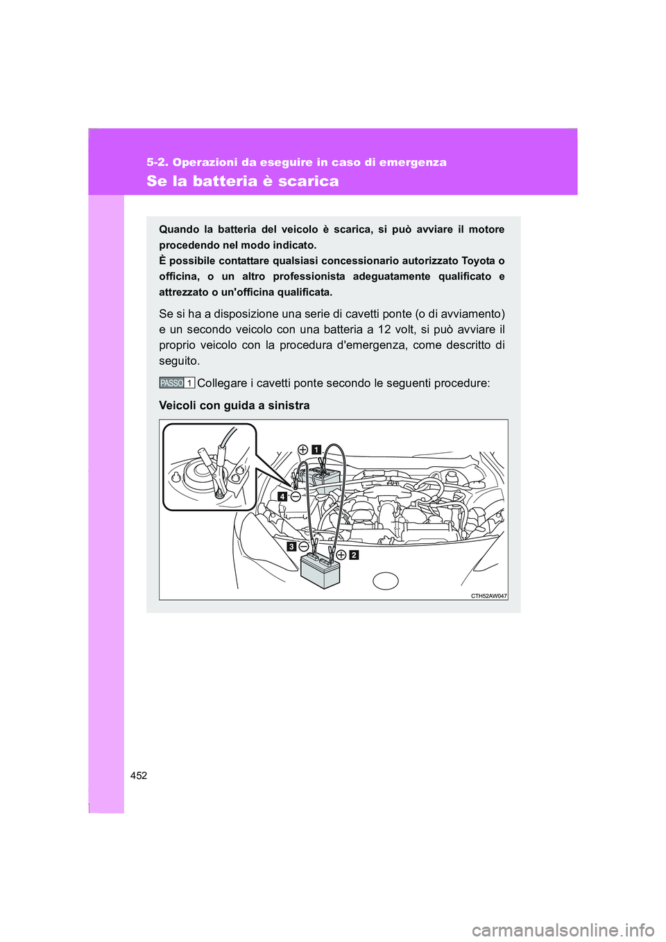 TOYOTA GT86 2016  Manuale duso (in Italian) 452
5-2. Operazioni da eseguire in caso di emergenza
FT86_EL
Se la batteria è scarica
Quando la batteria del veicolo è scarica, si può avviare il motore
procedendo nel modo indicato. 
È possibile 