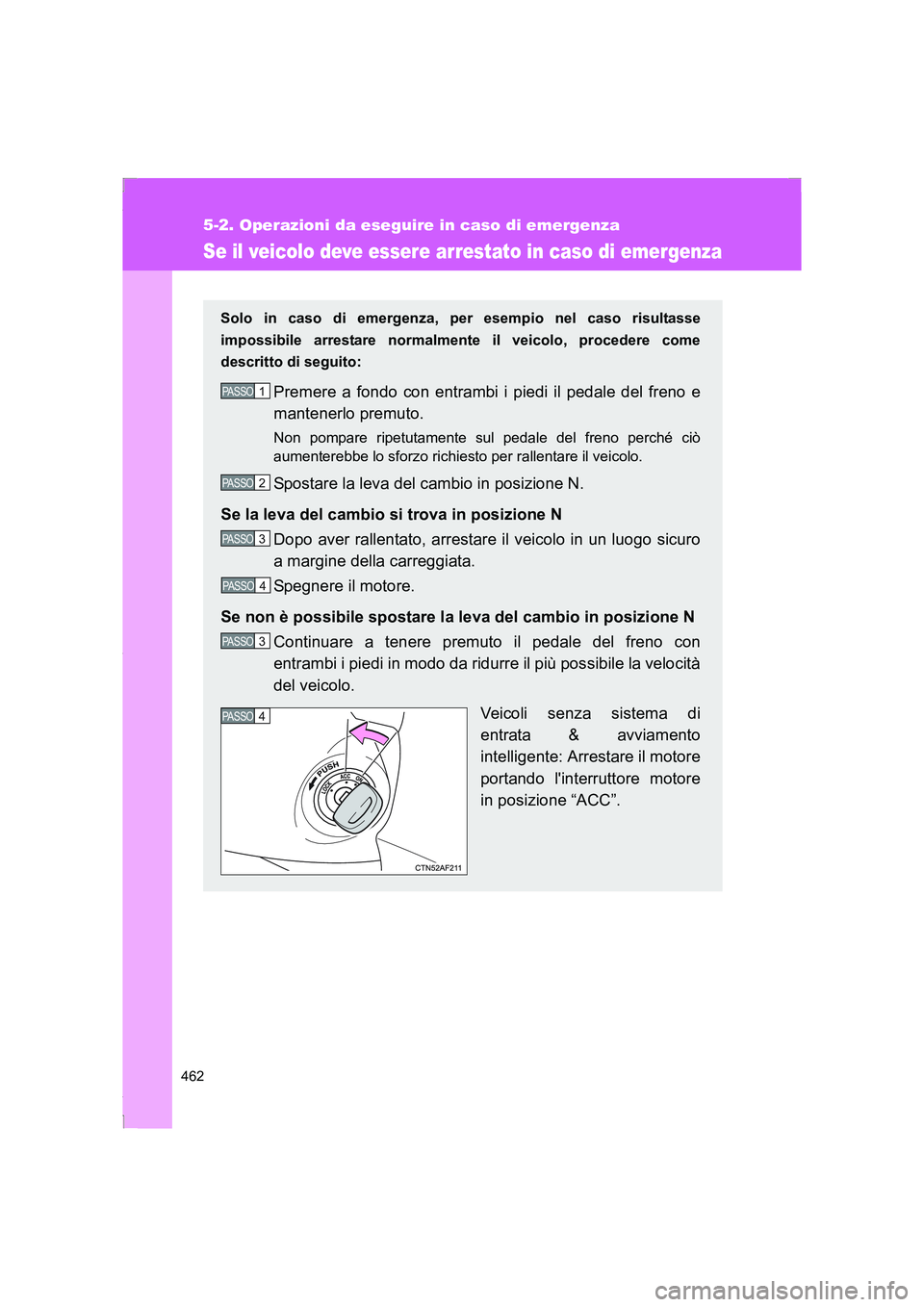 TOYOTA GT86 2016  Manuale duso (in Italian) 462
5-2. Operazioni da eseguire in caso di emergenza
FT86_EL
Se il veicolo deve essere arrestato in caso di emergenza
Solo in caso di emergenza, per esempio nel caso risultasse
impossibile arrestare n