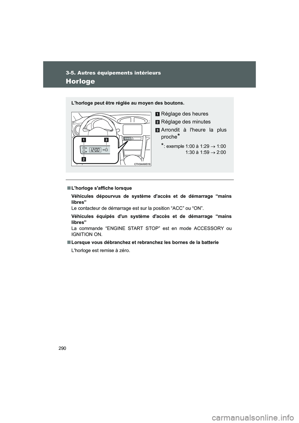 TOYOTA GT86 2016  Notices Demploi (in French) 290
3-5. Autres équipements intérieurs
FT86_EK
Horloge
■Lhorloge saffiche lorsque
Véhicules dépourvus de système daccès et de démarrage “mains
libres”
Le contacteur de démarrage est s