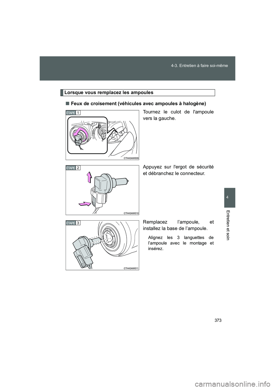 TOYOTA GT86 2016  Notices Demploi (in French) 373 4-3. Entretien à faire soi-même
4
Entretien et soin
FT86_EK
Lorsque vous remplacez les ampoules
■Feux de croisement (véhicules avec ampoules à halogène)
Tournez le culot de lampoule
vers l