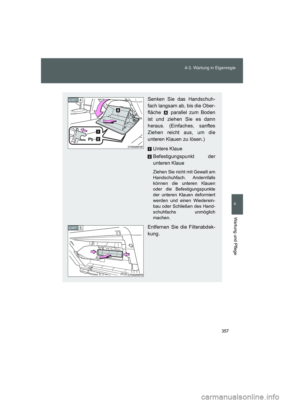 TOYOTA GT86 2016 Betriebsanleitungen (in German) 357 4-3. Wartung in Eigenregie
4
Wartung und Pflege
FT86_EM
Senken Sie das Handschuh-
fach langsam ab, bis die Ober-
fläche parallel zum Boden
ist und ziehen Sie es dann
heraus. (Einfaches, sanftes TOYOTA GT86 2016 Betriebsanleitungen (in German) 357 4-3. Wartung in Eigenregie
4
Wartung und Pflege
FT86_EM
Senken Sie das Handschuh-
fach langsam ab, bis die Ober-
fläche parallel zum Boden
ist und ziehen Sie es dann
heraus. (Einfaches, sanftes