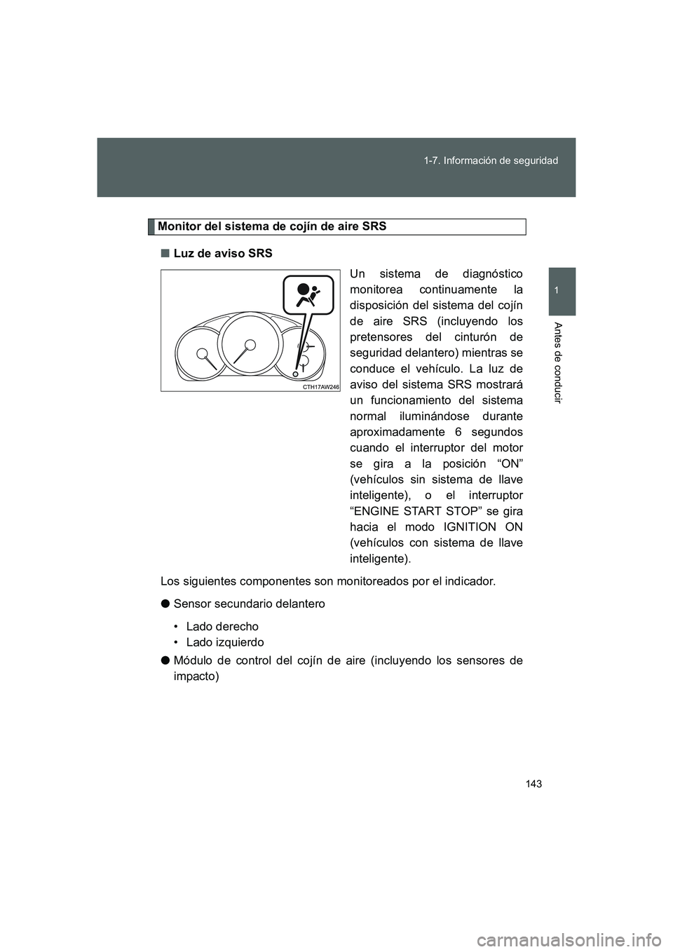 TOYOTA GT86 2016  Manuale de Empleo (in Spanish) 143 1-7. Información de seguridad
1
Antes de conducir
FT86_ES
Monitor del sistema de cojín de aire SRS
■Luz de aviso SRS
Un sistema de diagnóstico
monitorea continuamente la
disposición del sist