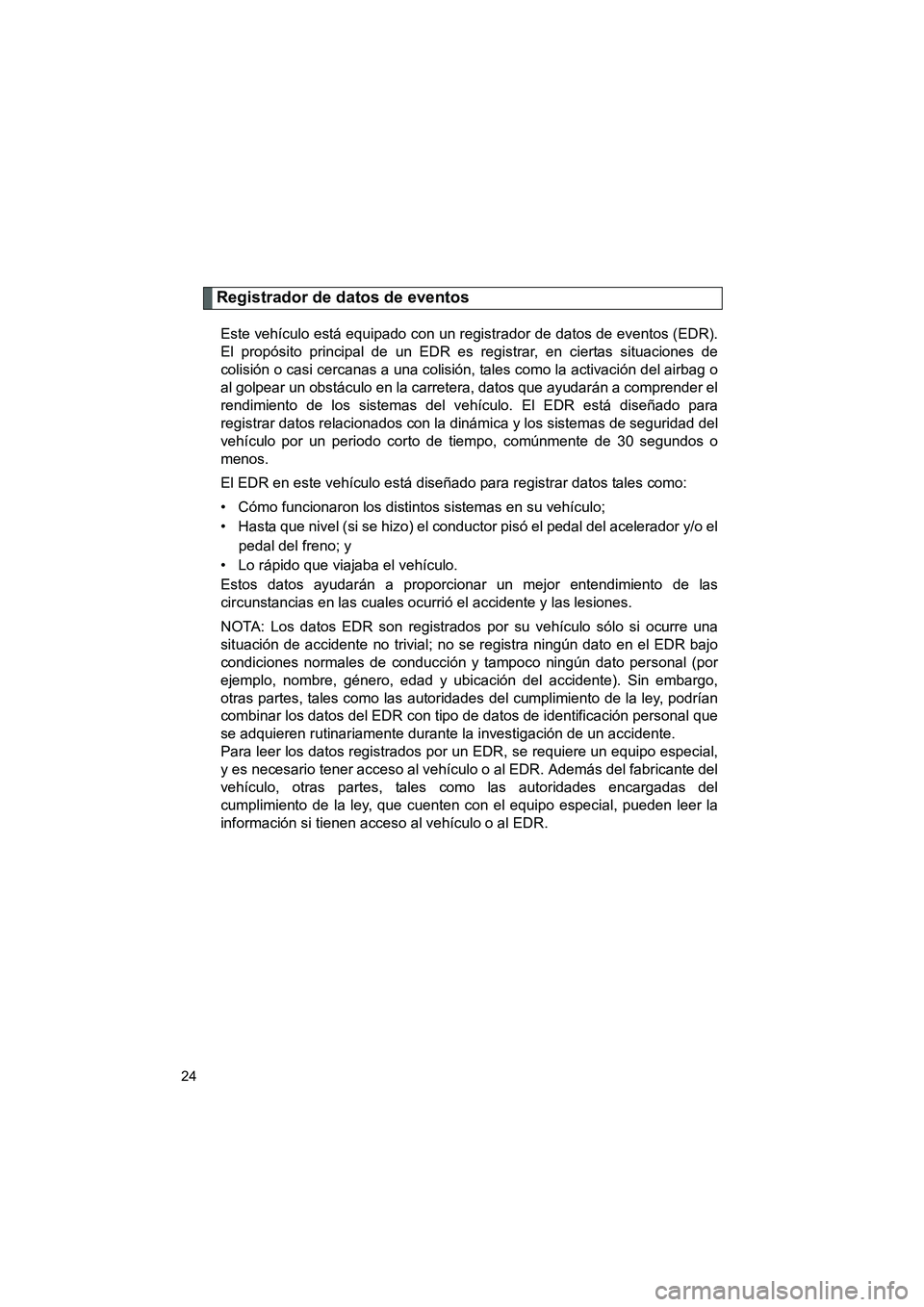 TOYOTA GT86 2016  Manuale de Empleo (in Spanish) FT86_ES
24
Registrador de datos de eventos
Este vehículo está equipado con un registrador de datos de eventos (EDR).
El propósito principal de un EDR es registrar, en ciertas situaciones de
colisi�