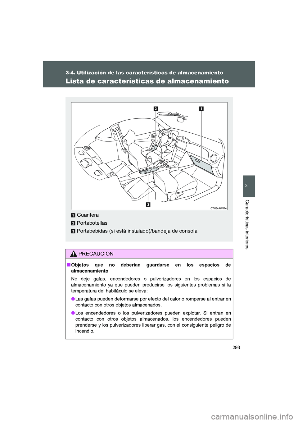 TOYOTA GT86 2016  Manuale de Empleo (in Spanish) 293
3
Características interiores
FT86_ES
3-4. Utilización de las características de almacenamiento
Lista de características de almacenamiento
PRECAUCION
■Objetos que no deberían guardarse en lo