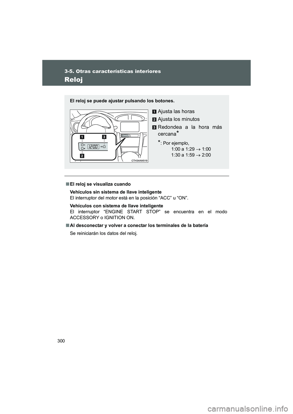 TOYOTA GT86 2016  Manuale de Empleo (in Spanish) 300
3-5. Otras características interiores
FT86_ES
Reloj
■El reloj se visualiza cuando
Vehículos sin sistema de llave inteligente
El interruptor del motor está en la posición “ACC” u “ON”