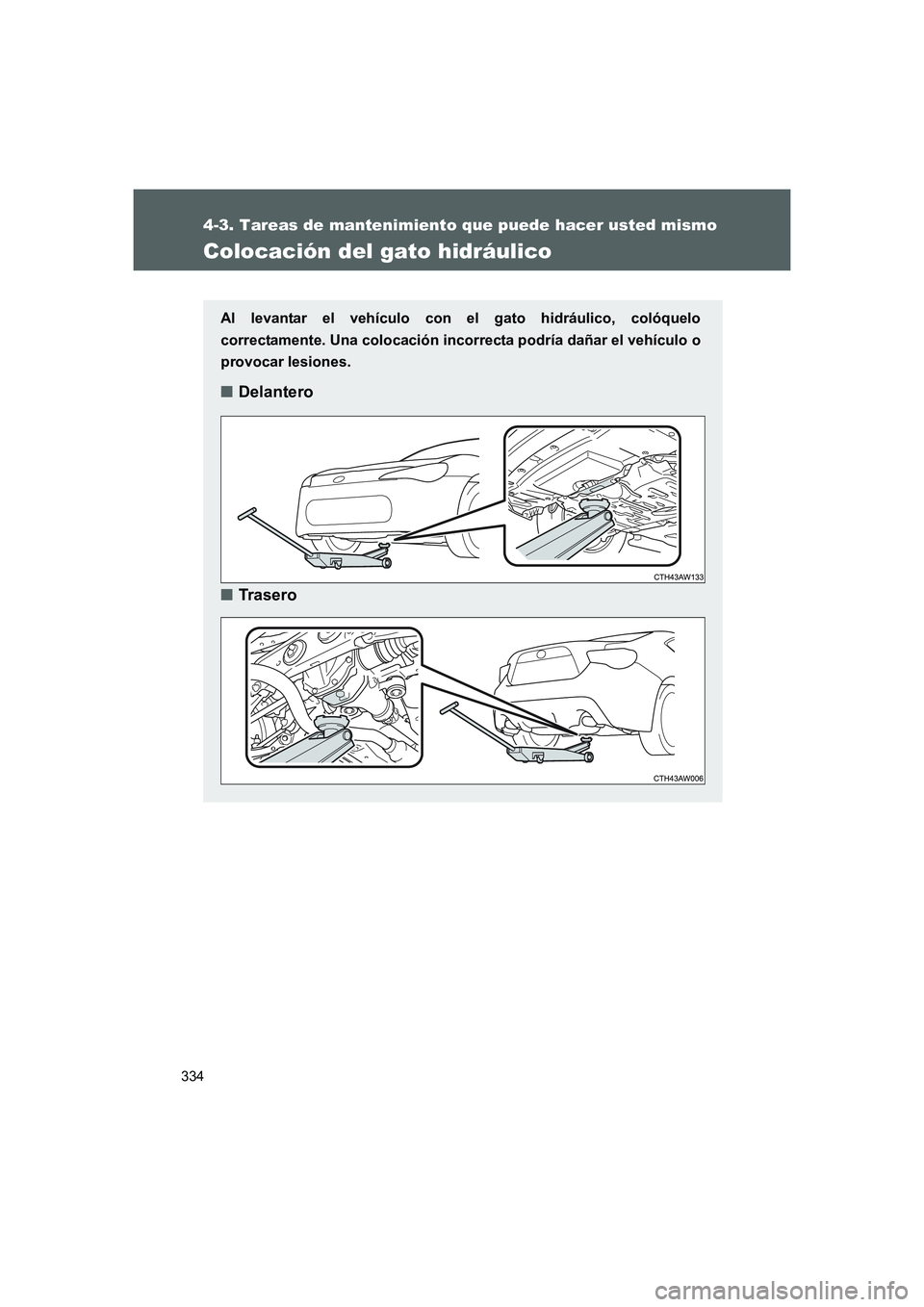 TOYOTA GT86 2016 Manuale de Empleo (in Spanish) 334
4-3. Tareas de mantenimiento que puede hacer usted mismo
FT86_ES
Colocación del gato hidráulico
Al levantar el vehículo con el gato hidráulico, colóquelo
correctamente. Una colocación incorr TOYOTA GT86 2016 Manuale de Empleo (in Spanish) 334
4-3. Tareas de mantenimiento que puede hacer usted mismo
FT86_ES
Colocación del gato hidráulico
Al levantar el vehículo con el gato hidráulico, colóquelo
correctamente. Una colocación incorr