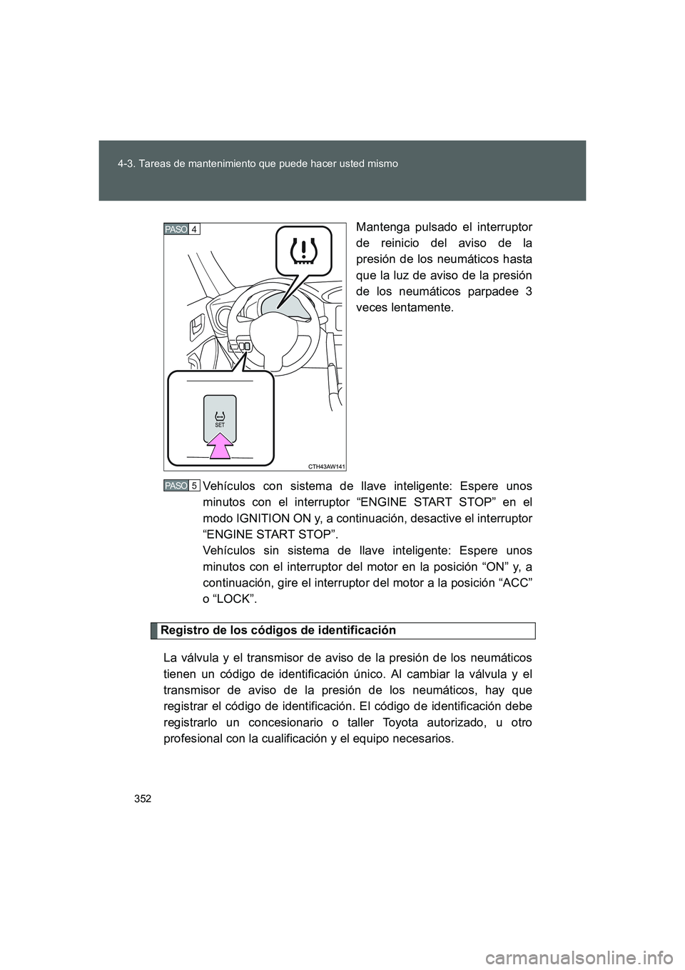 TOYOTA GT86 2016 Manuale de Empleo (in Spanish) 352 4-3. Tareas de mantenimiento que puede hacer usted mismo
FT86_ESMantenga pulsado el interruptor
de reinicio del aviso de la
presión de los neumáticos hasta
que la luz de aviso de la presión
de TOYOTA GT86 2016 Manuale de Empleo (in Spanish) 352 4-3. Tareas de mantenimiento que puede hacer usted mismo
FT86_ESMantenga pulsado el interruptor
de reinicio del aviso de la
presión de los neumáticos hasta
que la luz de aviso de la presión
de