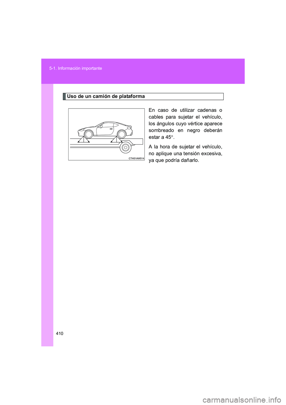 TOYOTA GT86 2016 Manuale de Empleo (in Spanish) 410 5-1. Información importante
FT86_ES
Uso de un camión de plataforma
En caso de utilizar cadenas o
cables para sujetar el vehículo,
los ángulos cuyo vértice aparece
sombreado en negro deberán
TOYOTA GT86 2016 Manuale de Empleo (in Spanish) 410 5-1. Información importante
FT86_ES
Uso de un camión de plataforma
En caso de utilizar cadenas o
cables para sujetar el vehículo,
los ángulos cuyo vértice aparece
sombreado en negro deberán