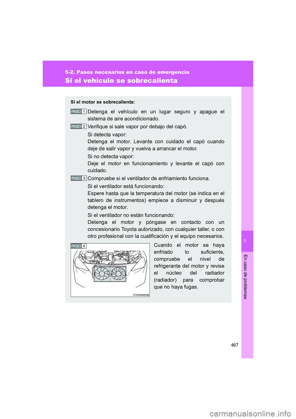 TOYOTA GT86 2016 Manuale de Empleo (in Spanish) 5
467
5-2. Pasos necesarios en caso de emergencia
En caso de problemas
FT86_ES
Si el vehículo se sobrecalienta
Si el motor se sobrecalienta:
Detenga el vehículo en un lugar seguro y apague el
sistem TOYOTA GT86 2016 Manuale de Empleo (in Spanish) 5
467
5-2. Pasos necesarios en caso de emergencia
En caso de problemas
FT86_ES
Si el vehículo se sobrecalienta
Si el motor se sobrecalienta:
Detenga el vehículo en un lugar seguro y apague el
sistem