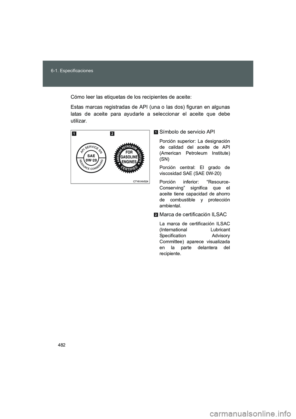 TOYOTA GT86 2016  Manuale de Empleo (in Spanish) 482 6-1. Especificaciones
FT86_ESCómo leer las etiquetas de los recipientes de aceite:
Estas marcas registradas de API (una o las dos) figuran en algunas
latas de aceite para ayudarle a seleccionar e