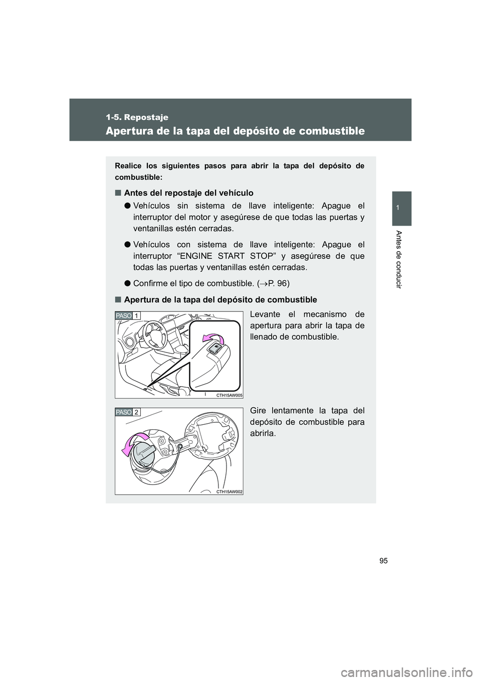 TOYOTA GT86 2016  Manuale de Empleo (in Spanish) 95
1
Antes de conducir
FT86_ES
1-5. Repostaje
Aper tura de la tapa del depósito de combustible
Realice los siguientes pasos para abrir la tapa del depósito de
combustible:
■Antes del repostaje del
