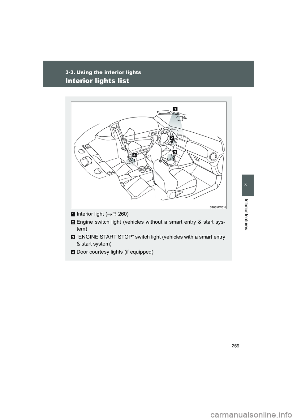 TOYOTA GT86 2016  Owners Manual (in English) 259
3
Interior features
FT86_EE
3-3. Using the interior lights
Interior lights list
Interior light (→P. 260)
Engine switch light (vehicles without a smart entry & start sys-
tem)
“ENGINE START STO
