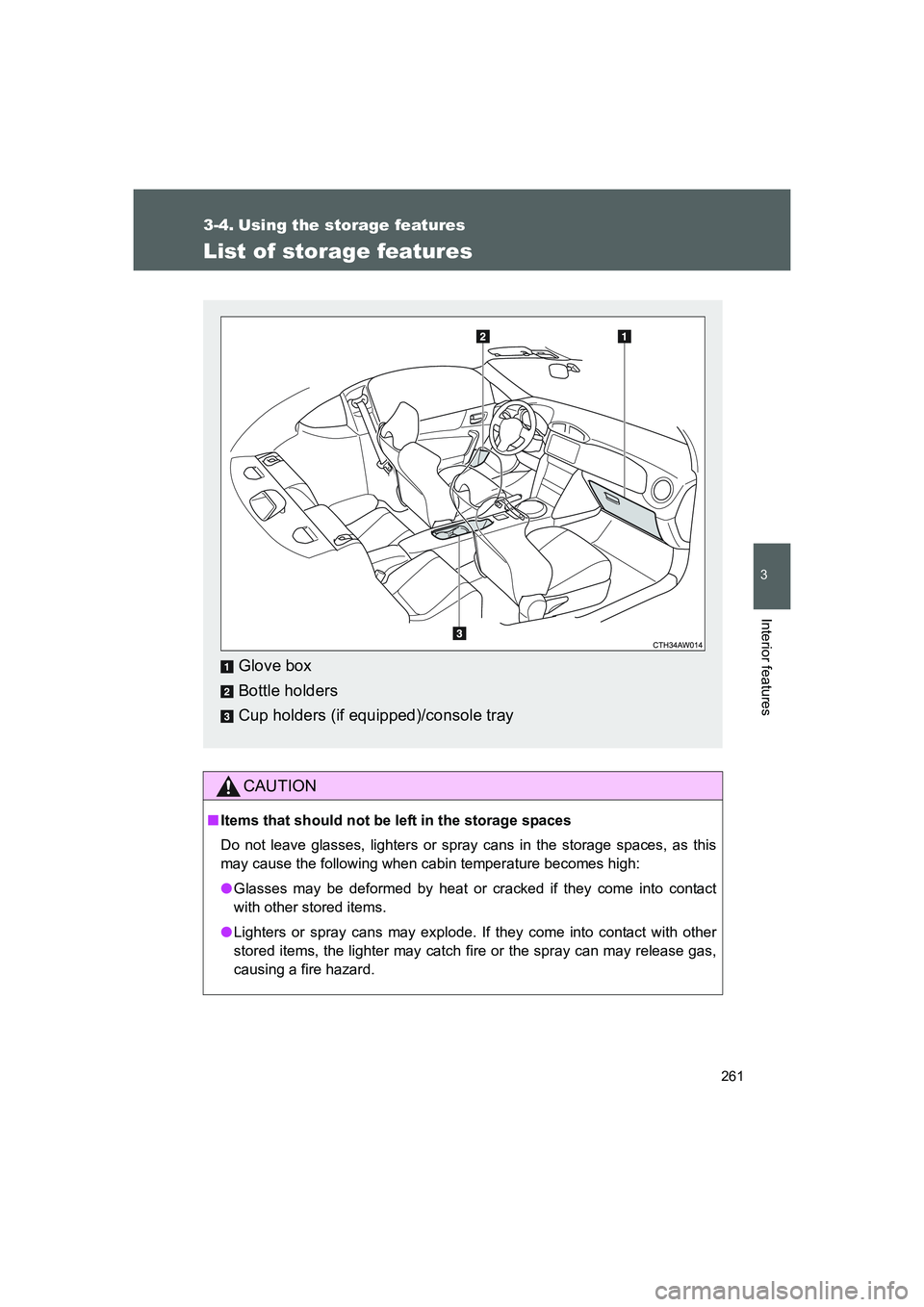 TOYOTA GT86 2016  Owners Manual (in English) 261
3
Interior features
FT86_EE
3-4. Using the storage features
List of storage features
CAUTION
■Items that should not be left in the storage spaces
Do not leave glasses, lighters or spray cans in 