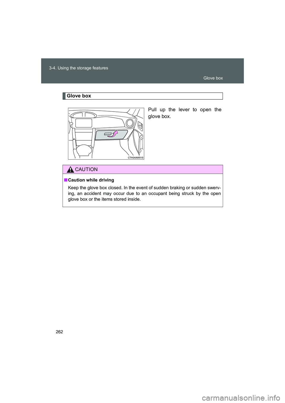 TOYOTA GT86 2016  Owners Manual (in English) 262 3-4. Using the storage features
FT86_EE
Glove box
Pull up the lever to open the
glove box.
CAUTION
■Caution while driving
Keep the glove box closed. In the event of sudden braking or sudden swer