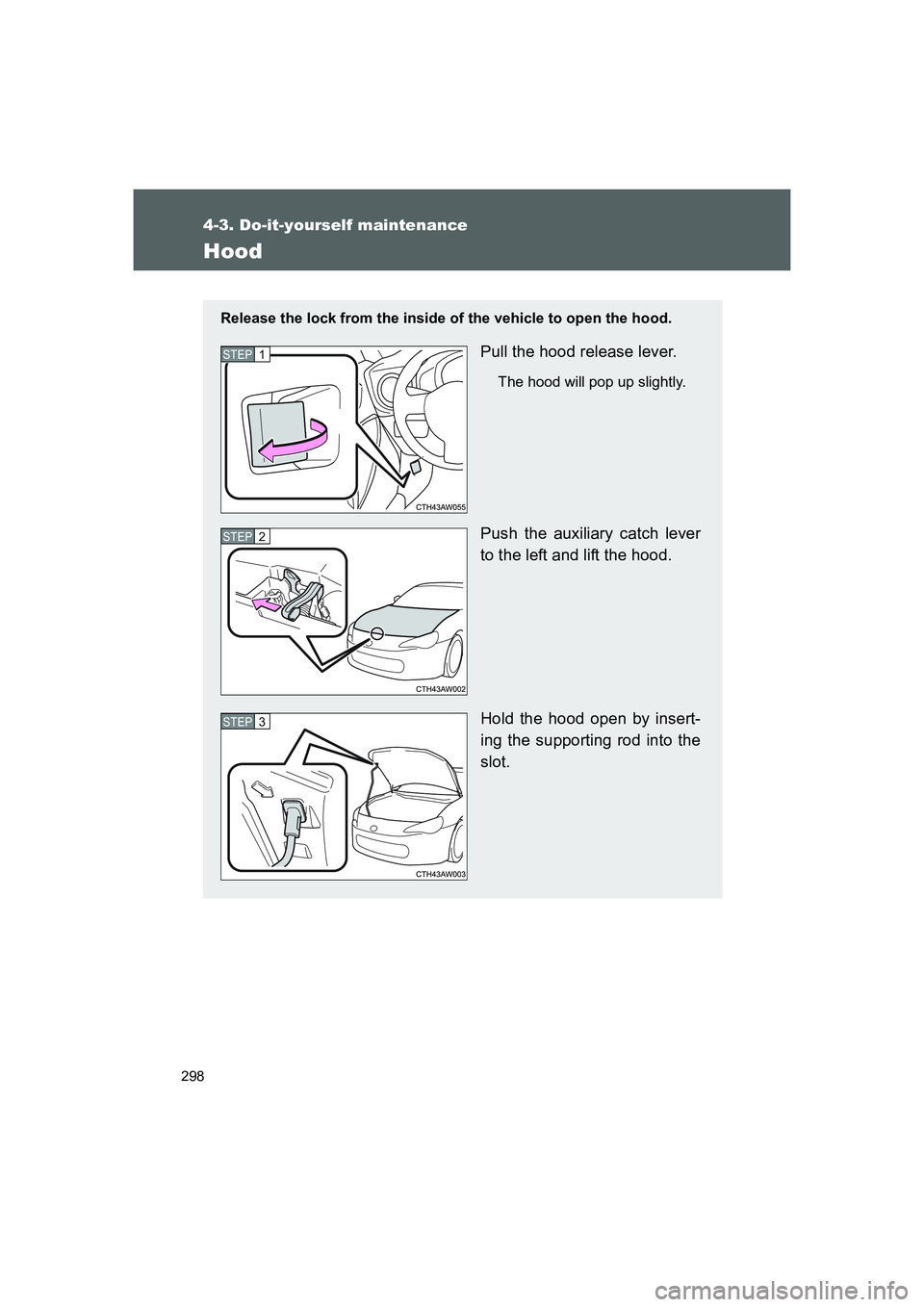 TOYOTA GT86 2016 Owners Manual (in English) 298
4-3. Do-it-yourself maintenance
FT86_EE
Hood
Release the lock from the inside of the vehicle to open the hood.
Pull the hood release lever.
The hood will pop up slightly.
Push the auxiliary catch TOYOTA GT86 2016 Owners Manual (in English) 298
4-3. Do-it-yourself maintenance
FT86_EE
Hood
Release the lock from the inside of the vehicle to open the hood.
Pull the hood release lever.
The hood will pop up slightly.
Push the auxiliary catch