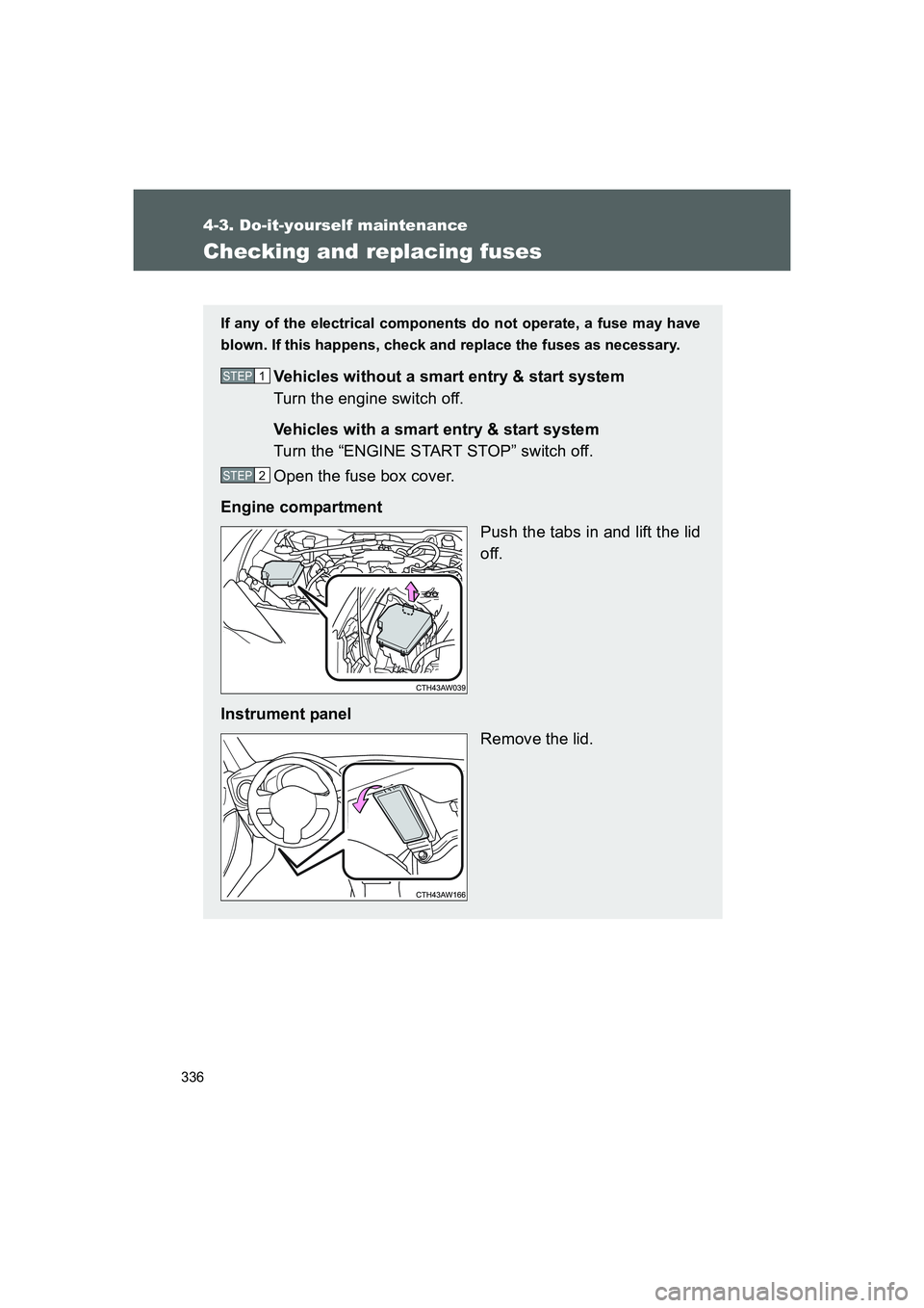 TOYOTA GT86 2016  Owners Manual (in English) 336
4-3. Do-it-yourself maintenance
FT86_EE
Checking and replacing fuses
If any of the electrical components do not operate, a fuse may have
blown. If this happens, check and replace the fuses as nece