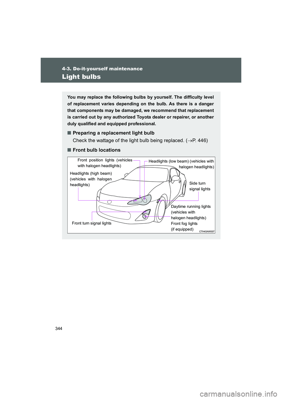 TOYOTA GT86 2016  Owners Manual (in English) 344
4-3. Do-it-yourself maintenance
FT86_EE
Light bulbs
You may replace the following bulbs by yourself. The difficulty level
of replacement varies depending on the bulb. As there is a danger
that com