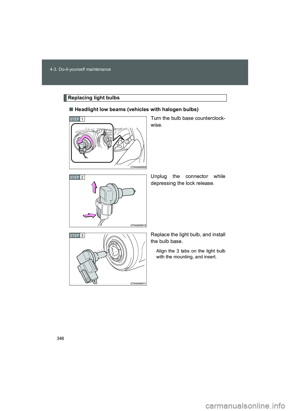 TOYOTA GT86 2016  Owners Manual (in English) 346 4-3. Do-it-yourself maintenance
FT86_EE
Replacing light bulbs
■Headlight low beams (vehicles with halogen bulbs)
Turn the bulb base counterclock-
wise.
Unplug the connector while
depressing the 