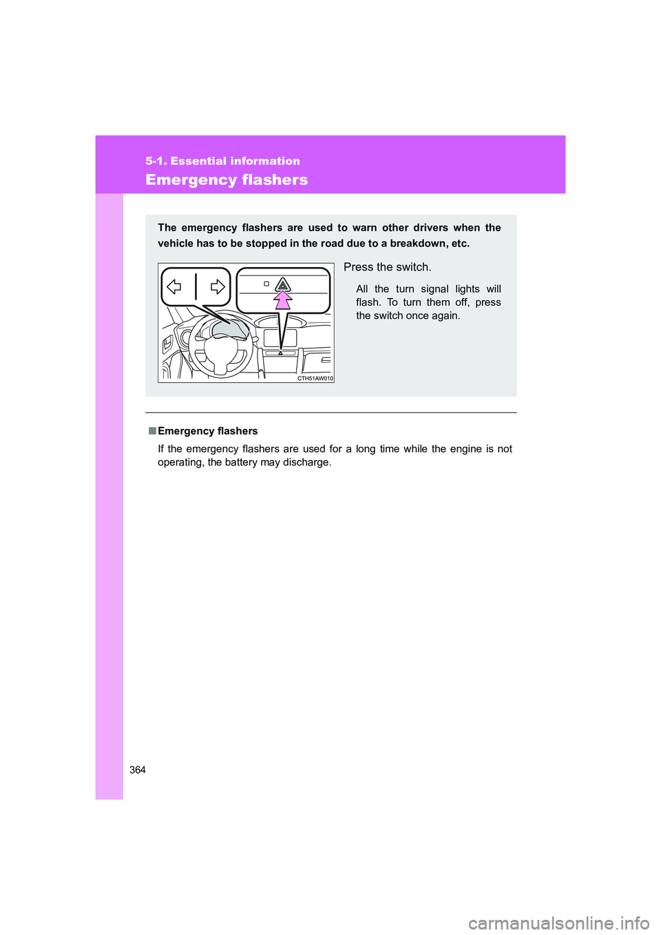 TOYOTA GT86 2016  Owners Manual (in English) 364
FT86_EE
5-1. Essential information
Emergency flashers
■Emergency flashers
If the emergency flashers are used for a long time while the engine is not
operating, the battery may discharge. The eme