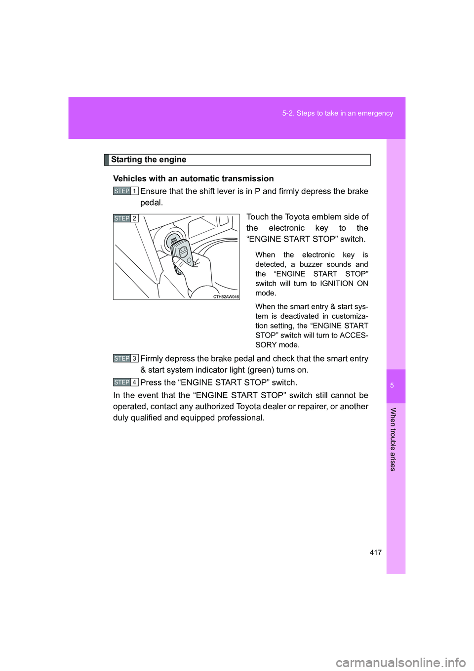 TOYOTA GT86 2016 Owners Manual (in English) 5
417 5-2. Steps to take in an emergency
When trouble arises
FT86_EE
Starting the engine
Vehicles with an automatic transmission
Ensure that the shift lever is in P and firmly depress the brake
pedal. TOYOTA GT86 2016 Owners Manual (in English) 5
417 5-2. Steps to take in an emergency
When trouble arises
FT86_EE
Starting the engine
Vehicles with an automatic transmission
Ensure that the shift lever is in P and firmly depress the brake
pedal.