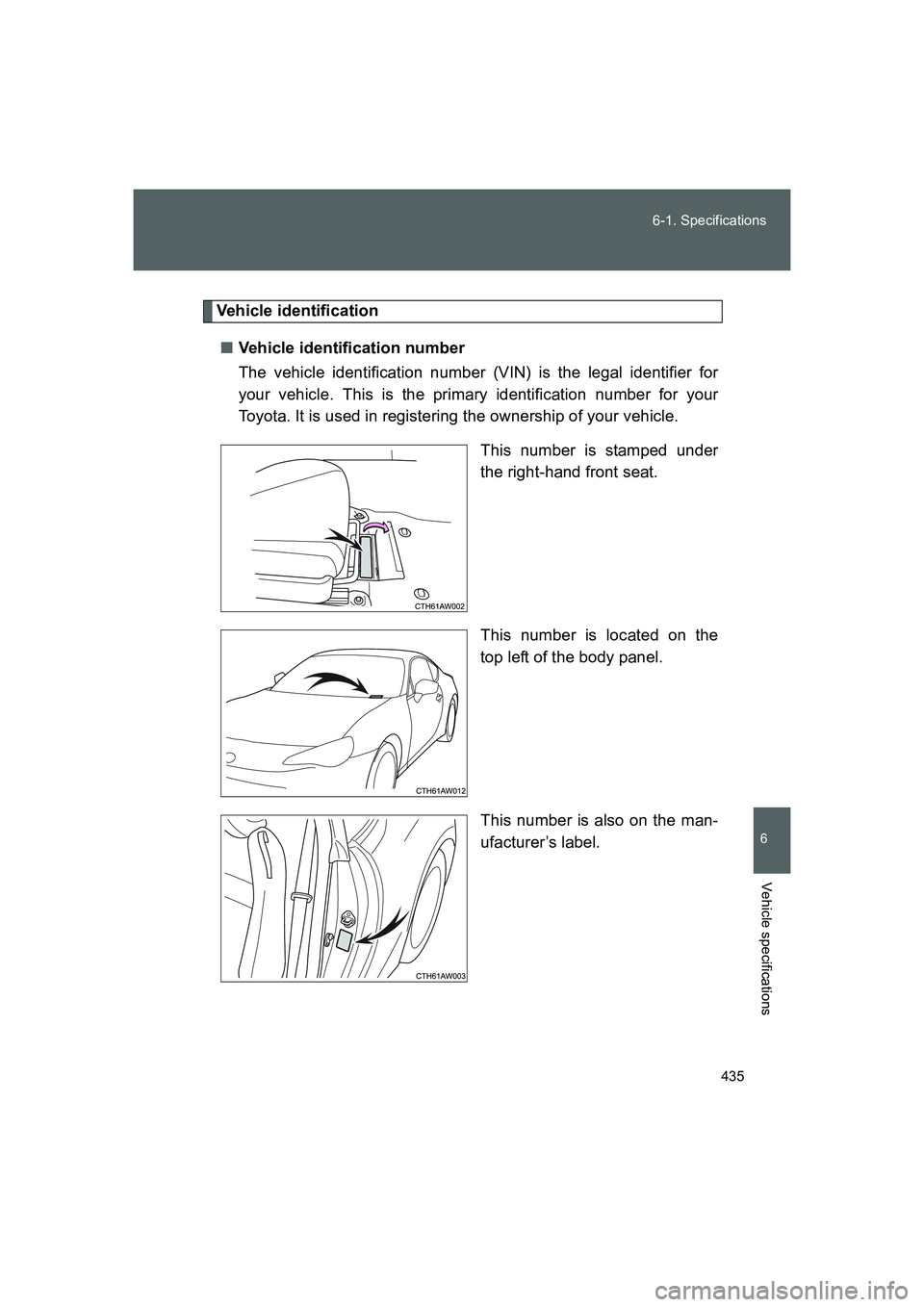 TOYOTA GT86 2016  Owners Manual (in English) 435 6-1. Specifications
6
Vehicle specifications
FT86_EE
Vehicle identification
■Vehicle identification number
The vehicle identification number (VIN) is the legal identifier for
your vehicle. This 