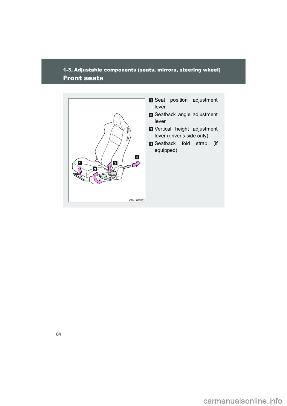 TOYOTA GT86 2016 (in English) Repair Manual 64
FT86_EE
1-3. Adjustable components (seats, mirrors, steering wheel)
Front seats
Seat position adjustment
lever
Seatback angle adjustment
lever
Vertical height adjustment
lever (driver’s side only TOYOTA GT86 2016 (in English) Repair Manual 64
FT86_EE
1-3. Adjustable components (seats, mirrors, steering wheel)
Front seats
Seat position adjustment
lever
Seatback angle adjustment
lever
Vertical height adjustment
lever (driver’s side only