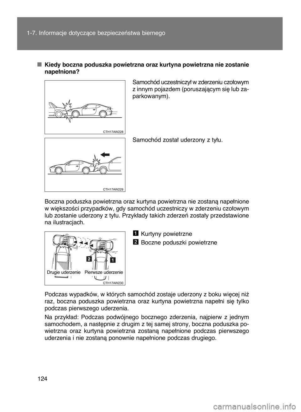TOYOTA GT86 2016  Instrukcja obsługi (in Polish) Kiedy boczna poduszka powietrzna oraz kurtyna powietrzna nie zostanie
nape∏niona?
Samochód uczestniczy∏ w zderzeniu czo∏owym
z innym pojazdem (poruszajàcym si´ lub za-
parkowanym).
Samochód 