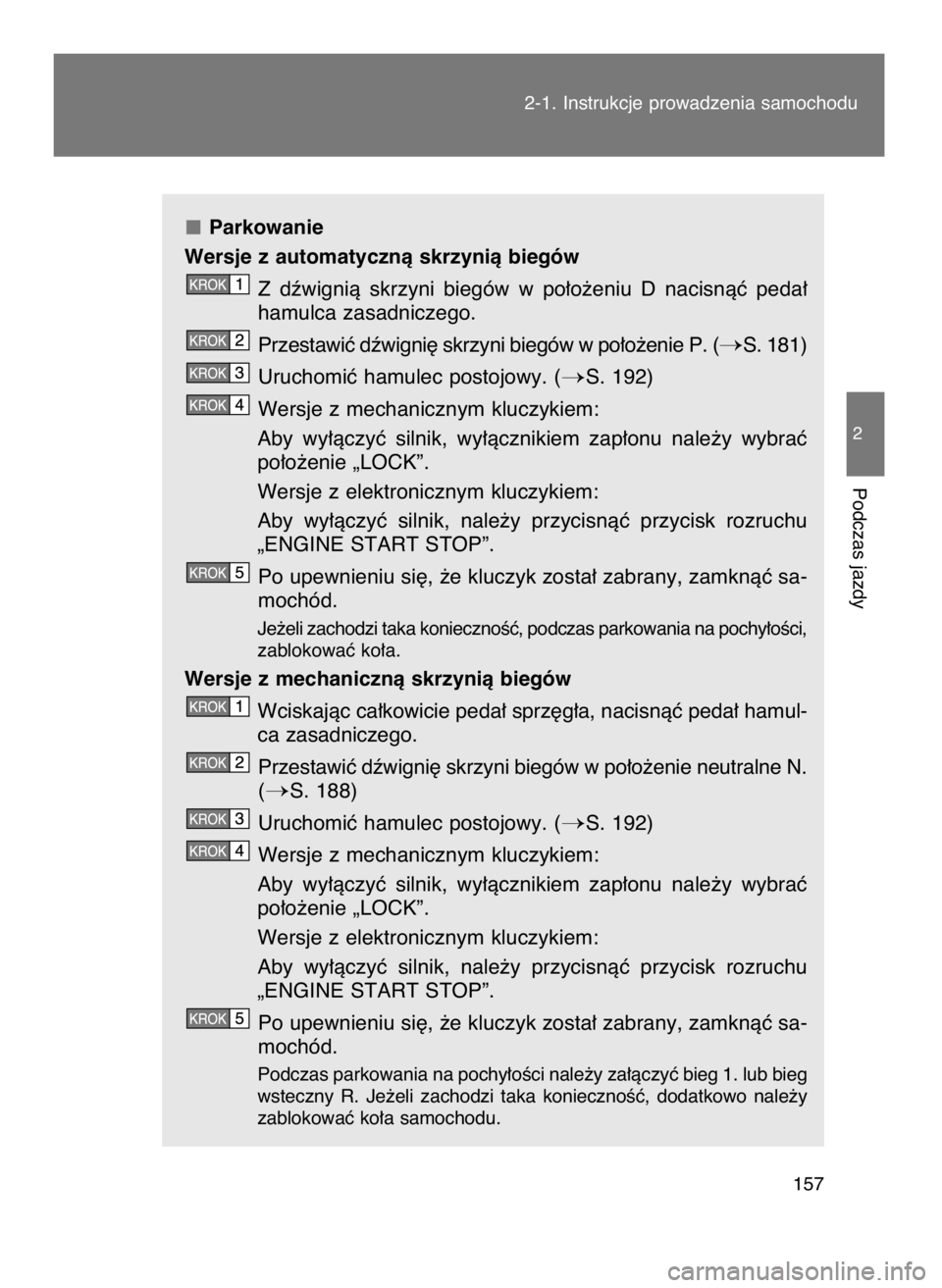 TOYOTA GT86 2016  Instrukcja obsługi (in Polish) Parkowanie
Wersje z automatycznà skrzynià biegów
Z dêwignià  skrzyni  biegów  w po∏o˝eniu  D  nacisnàç  peda∏
hamulca zasadniczego.
Przestawiç dêwigni´ skrzyni biegów w po∏o˝enie P