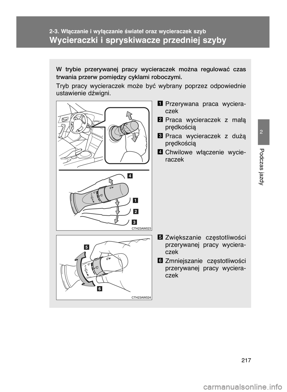 TOYOTA GT86 2016  Instrukcja obsługi (in Polish) W trybie  przerywanej  pracy  wycieraczek  mo˝na  regulowaç  czas
trwania przerw pomi´dzy cyklami roboczymi.
Tryb  pracy  wycieraczek  mo˝e  byç  wybrany  poprzez  odpowiednie
ustawienie dêwigni