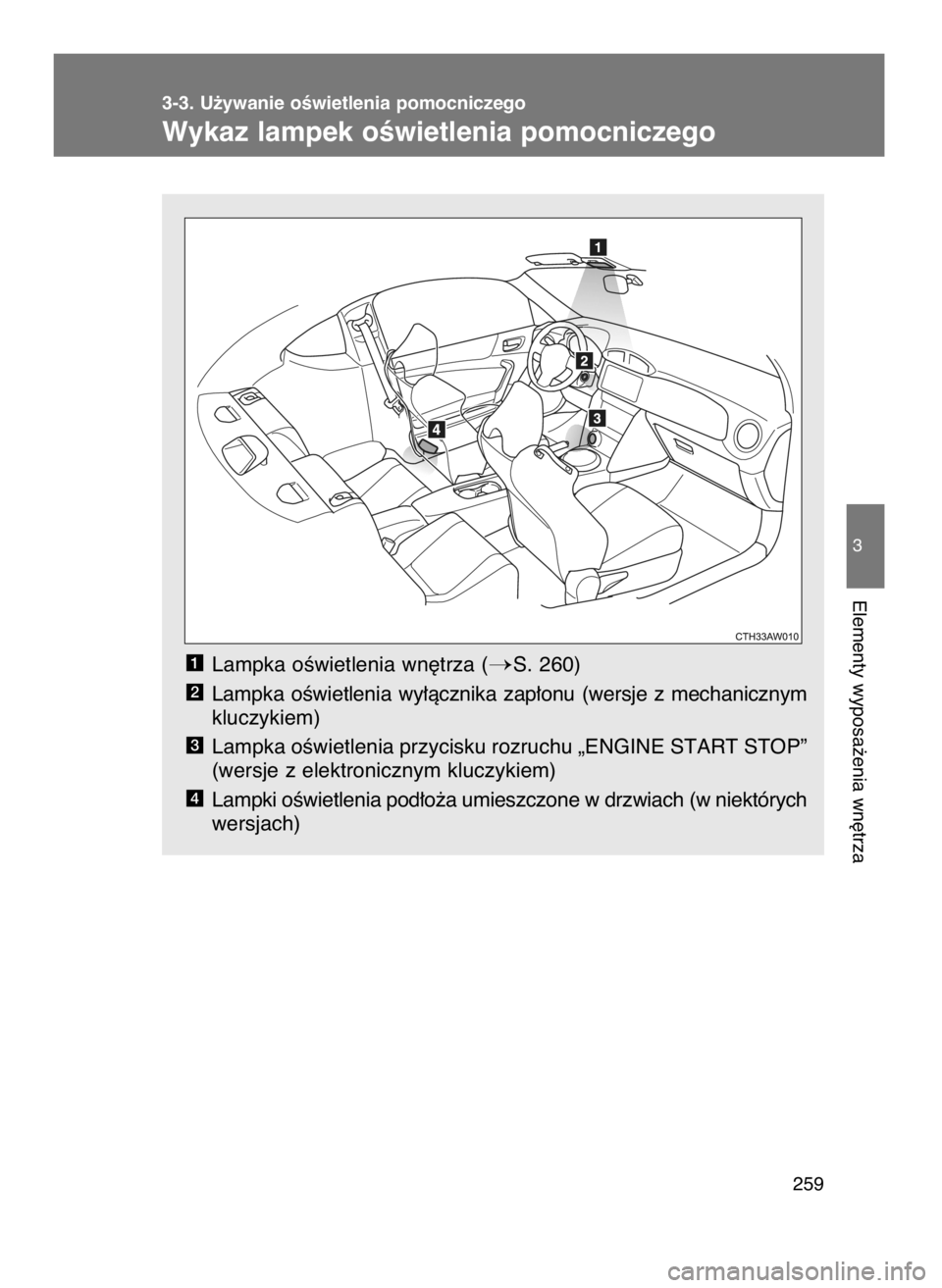 TOYOTA GT86 2016  Instrukcja obsługi (in Polish) Lampka oÊwietlenia wn´trza (S. 260)
Lampka  oÊwietlenia  wy∏àcznika  zap∏onu  (wersje  z mechanicznym
kluczykiem)
Lampka oÊwietlenia przycisku rozruchu „ENGINE START STOP”
(wersje z elek