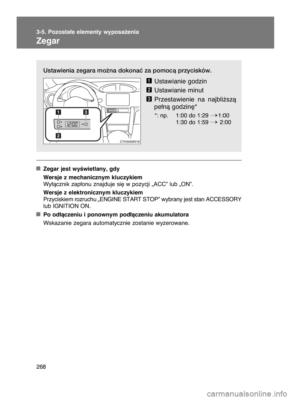 TOYOTA GT86 2016  Instrukcja obsługi (in Polish) Ustawienia zegara mo˝na dokonaç za pomocà przycisków.
Ustawianie godzin
Ustawianie minut
Przestawienie  na  najbli˝szà
pe∏nà godzin´*
*: np. 1:00 do 1:29 1:00
1:30 do 1:59 
2:00
Zegar jest