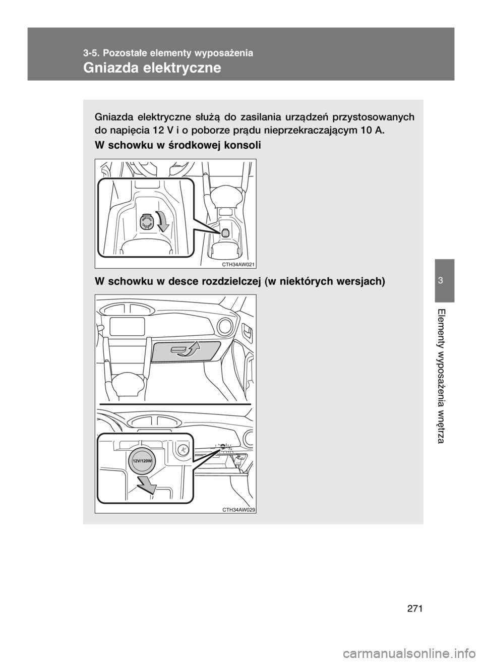 TOYOTA GT86 2016  Instrukcja obsługi (in Polish) Gniazda  elektryczne  s∏u˝à  do  zasilania  urzàdzeƒ  przystosowanych
do napi´cia 12 V i o poborze pràdu nieprzekraczajàcym 10 A.
W schowku w Êrodkowej konsoli 
W schowku w desce rozdzielcze