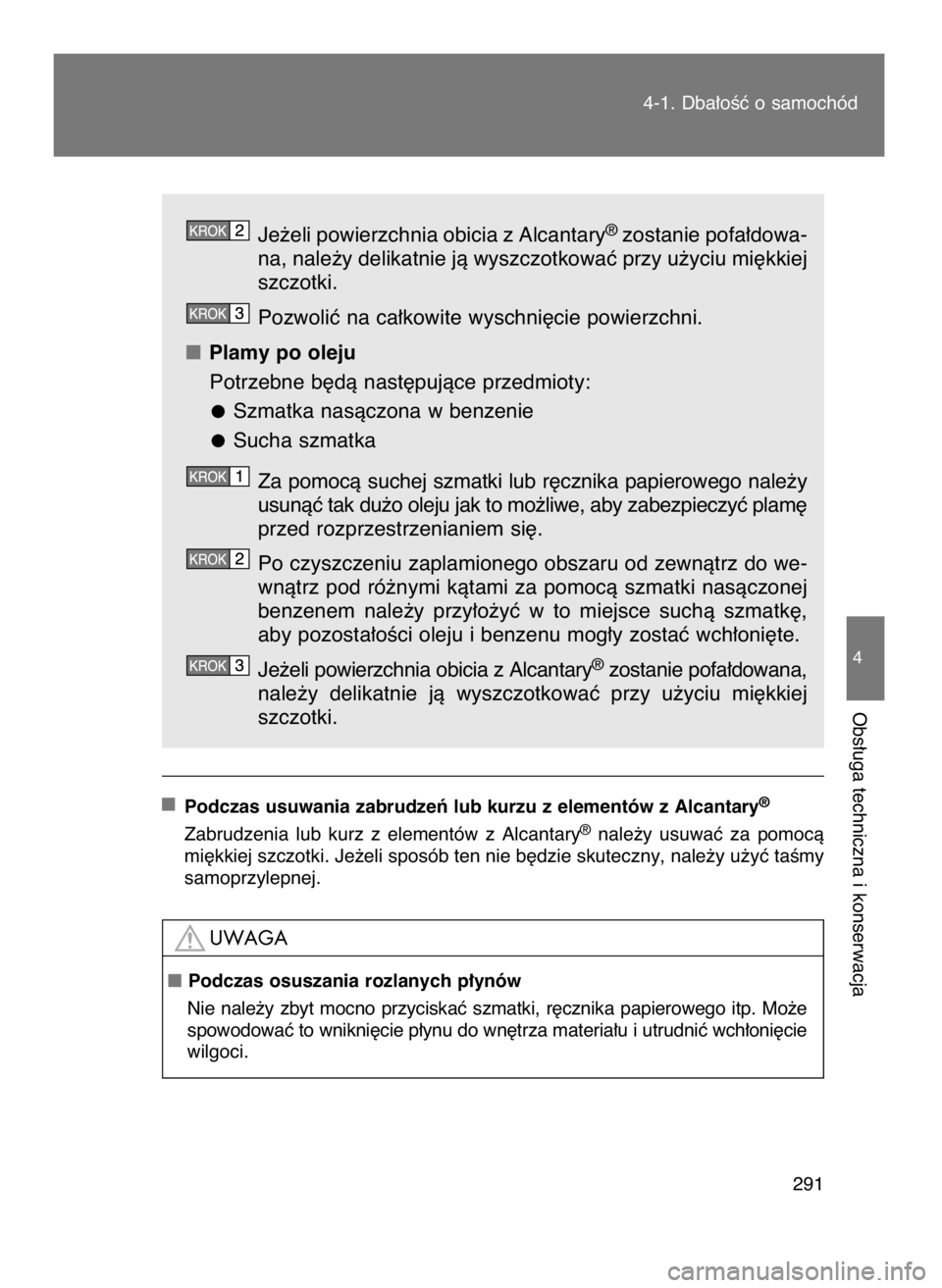 TOYOTA GT86 2016  Instrukcja obsługi (in Polish) Je˝eli powierzchnia obicia z Alcantary®zostanie pofa∏dowa-
na, nale˝y delikatnie jà wyszczotkowaç przy u˝yciu mi´kkiej
szczotki.
Pozwoliç na ca∏kowite wyschni´cie powierzchni.
Plamy po ol