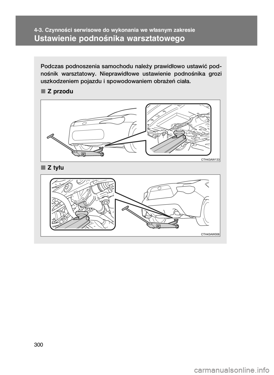 TOYOTA GT86 2016  Instrukcja obsługi (in Polish) Podczas  podnoszenia  samochodu  nale˝y  prawid∏owo  ustawiç  pod-
noÊnik  warsztatowy.  Nieprawid∏owe  ustawienie  podnoÊnika  grozi
uszkodzeniem pojazdu i spowodowaniem obra˝eƒ cia∏a.
Z 