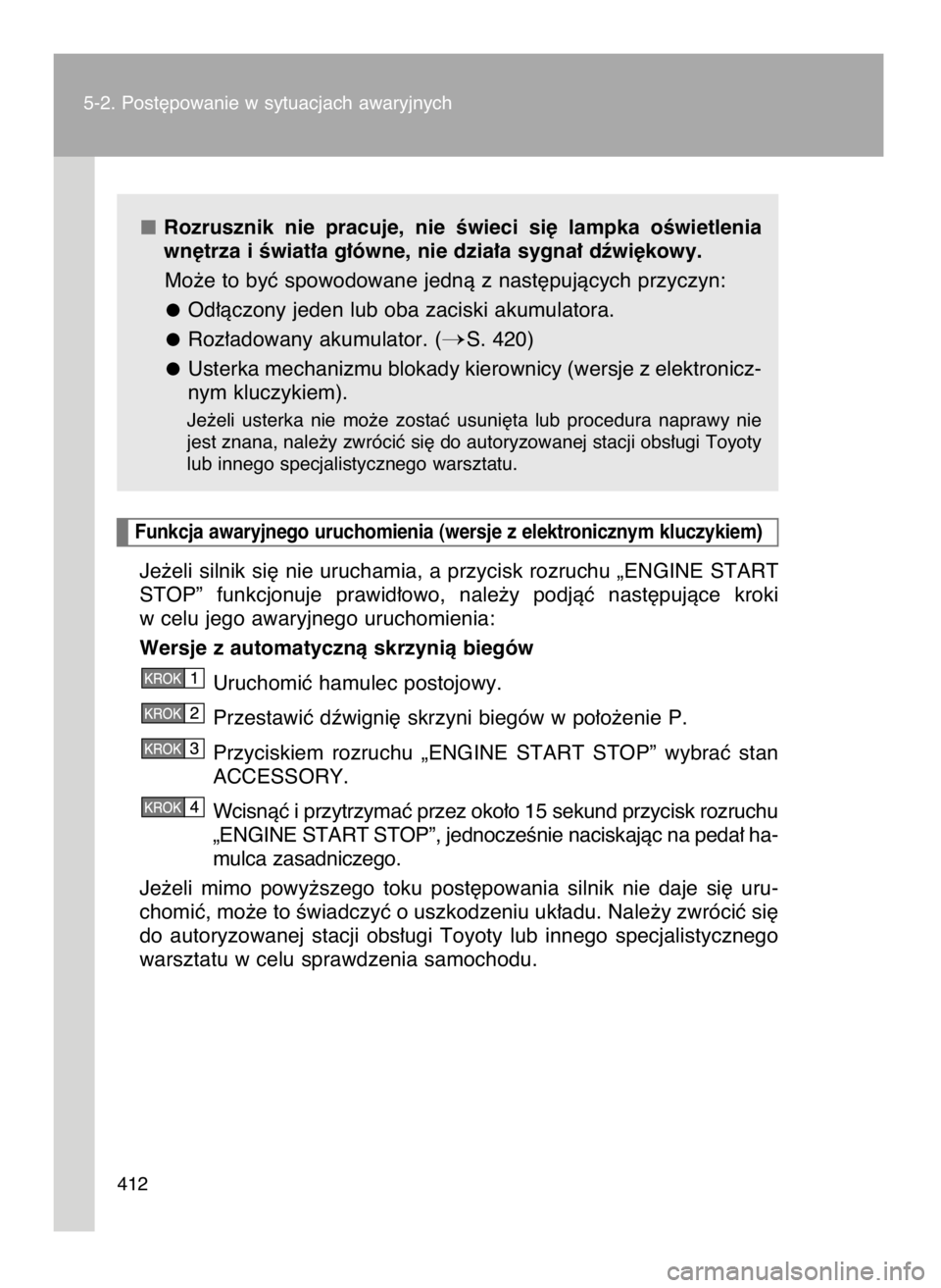 TOYOTA GT86 2016  Instrukcja obsługi (in Polish) Rozrusznik  nie  pracuje,  nie  Êwieci  si´  lampka  oÊwietlenia
wn´trza i Êwiat∏a g∏ówne, nie dzia∏a sygna∏ dêwi´kowy.
Mo˝e to byç spowodowane jednà z nast´pujàcych przyczyn:
Od