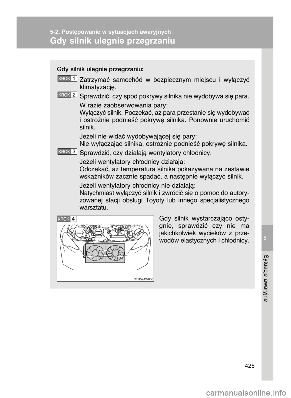 TOYOTA GT86 2016  Instrukcja obsługi (in Polish) Gdy silnik ulegnie przegrzaniu:
Zatrzymaç  samochód  w bezpiecznym  miejscu  i wy∏àczyç
klimatyzacj´.
Sprawdziç, czy spod pokrywy silnika nie wydobywa si´ para.
W razie zaobserwowania pary:
W