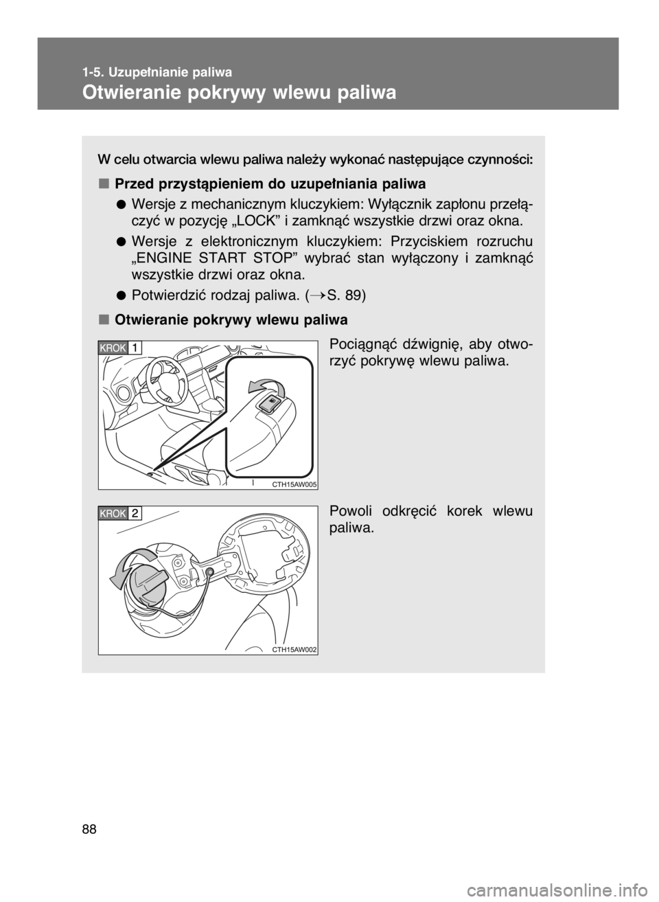 TOYOTA GT86 2016  Instrukcja obsługi (in Polish) W celu otwarcia wlewu paliwa nale˝y wykonaç nast´pujàce czynnoÊci:
Przed przystàpieniem do uzupe∏niania paliwa
Wersje z mechanicznym kluczykiem: Wy∏àcznik zap∏onu prze∏à-
czyç w pozyc
