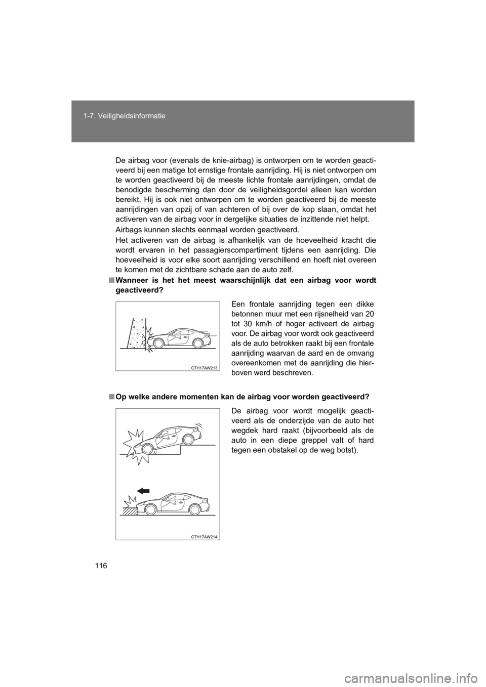 TOYOTA GT86 2016 Instructieboekje (in Dutch) 116
1-7. Veiligheidsinformatie
FT86_EE
De airbag voor (evenals de knie-airbag) is ontworpen om te worden geacti-
veerd bij een matige tot ernstige frontale aanrijding. Hij is niet ontworpen om
te word TOYOTA GT86 2016 Instructieboekje (in Dutch) 116
1-7. Veiligheidsinformatie
FT86_EE
De airbag voor (evenals de knie-airbag) is ontworpen om te worden geacti-
veerd bij een matige tot ernstige frontale aanrijding. Hij is niet ontworpen om
te word