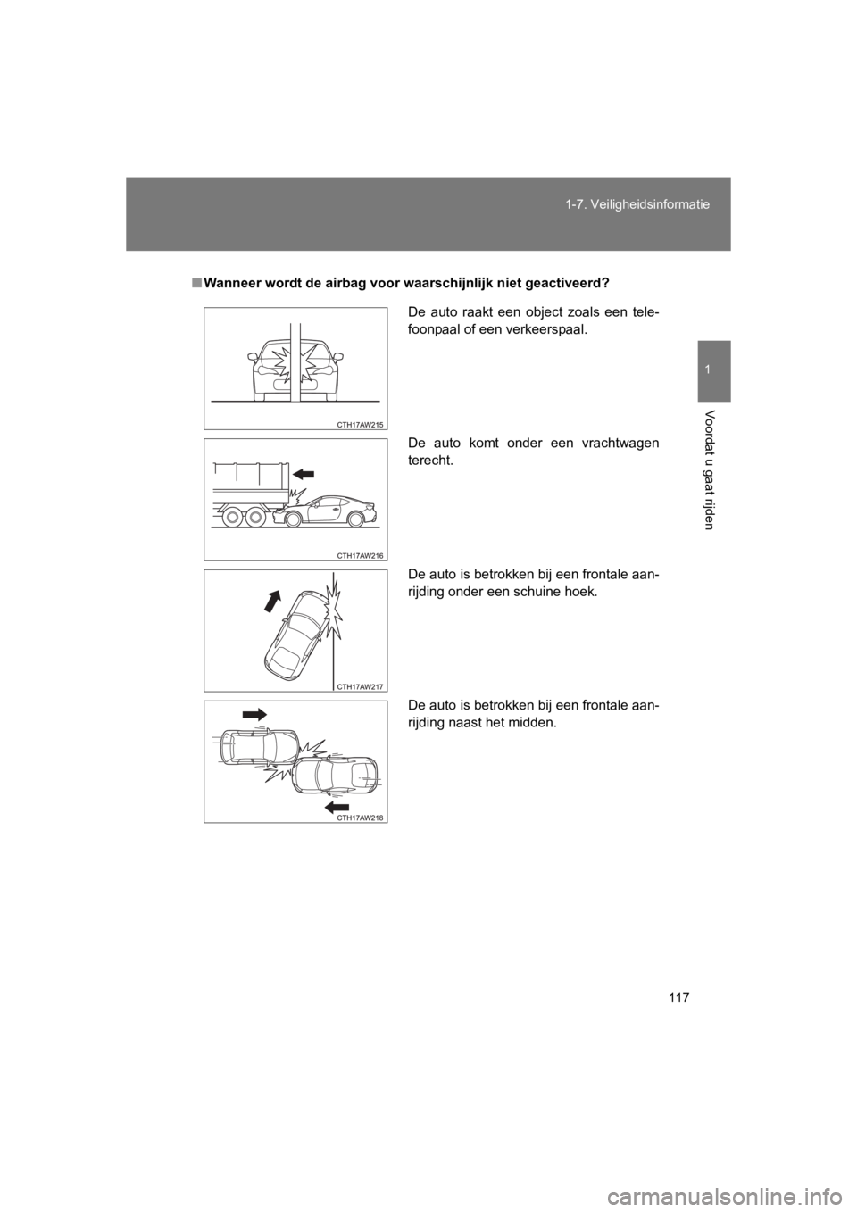 TOYOTA GT86 2016 Instructieboekje (in Dutch) 117
1-7. Veiligheidsinformatie
1
Voordat u gaat rijden
FT86_EE
■
Wanneer wordt de airbag voor waarschijnlijk niet geactiveerd?
De auto raakt een object zoals een tele-
foonpaal of een verkeerspaal. TOYOTA GT86 2016 Instructieboekje (in Dutch) 117
1-7. Veiligheidsinformatie
1
Voordat u gaat rijden
FT86_EE
■
Wanneer wordt de airbag voor waarschijnlijk niet geactiveerd?
De auto raakt een object zoals een tele-
foonpaal of een verkeerspaal.