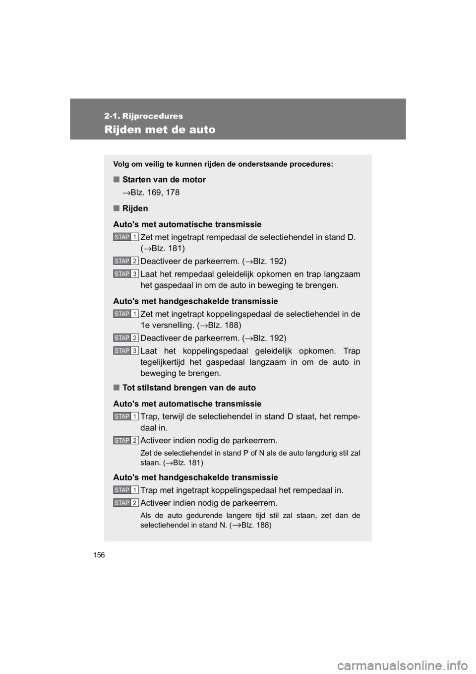 TOYOTA GT86 2016  Instructieboekje (in Dutch) 156
FT86_EE
2-1. Rijprocedures
Rijden met de auto
Volg om veilig te kunnen rijden de onderstaande procedures:
■Starten van de motor
→Blz. 169, 178
■ Rijden
Autos met automatische transmissie Ze