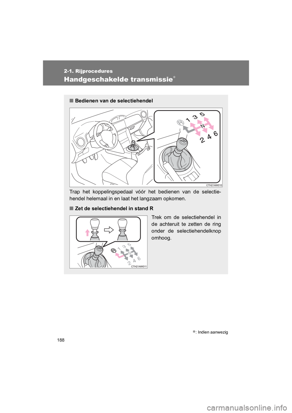 TOYOTA GT86 2016 Instructieboekje (in Dutch) 188
2-1. Rijprocedures
FT86_EE
Handgeschakelde transmissie∗
∗: Indien aanwezig
■Bedienen van de selectiehendel
Trap het koppelingspedaal vóór het bedienen van de selectie-
hendel helemaal in TOYOTA GT86 2016 Instructieboekje (in Dutch) 188
2-1. Rijprocedures
FT86_EE
Handgeschakelde transmissie∗
∗: Indien aanwezig
■Bedienen van de selectiehendel
Trap het koppelingspedaal vóór het bedienen van de selectie-
hendel helemaal in