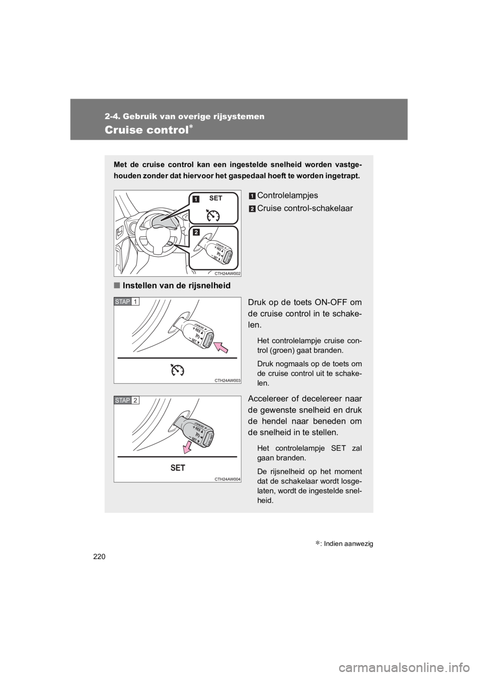 TOYOTA GT86 2016 Instructieboekje (in Dutch) 220
FT86_EE
2-4. Gebruik van overige rijsystemen
Cruise control∗
Met de cruise control kan een ingestelde snelheid worden vastge-
houden zonder dat hiervoor het gasp edaal hoeft te worden ingetrapt. TOYOTA GT86 2016 Instructieboekje (in Dutch) 220
FT86_EE
2-4. Gebruik van overige rijsystemen
Cruise control∗
Met de cruise control kan een ingestelde snelheid worden vastge-
houden zonder dat hiervoor het gasp edaal hoeft te worden ingetrapt.